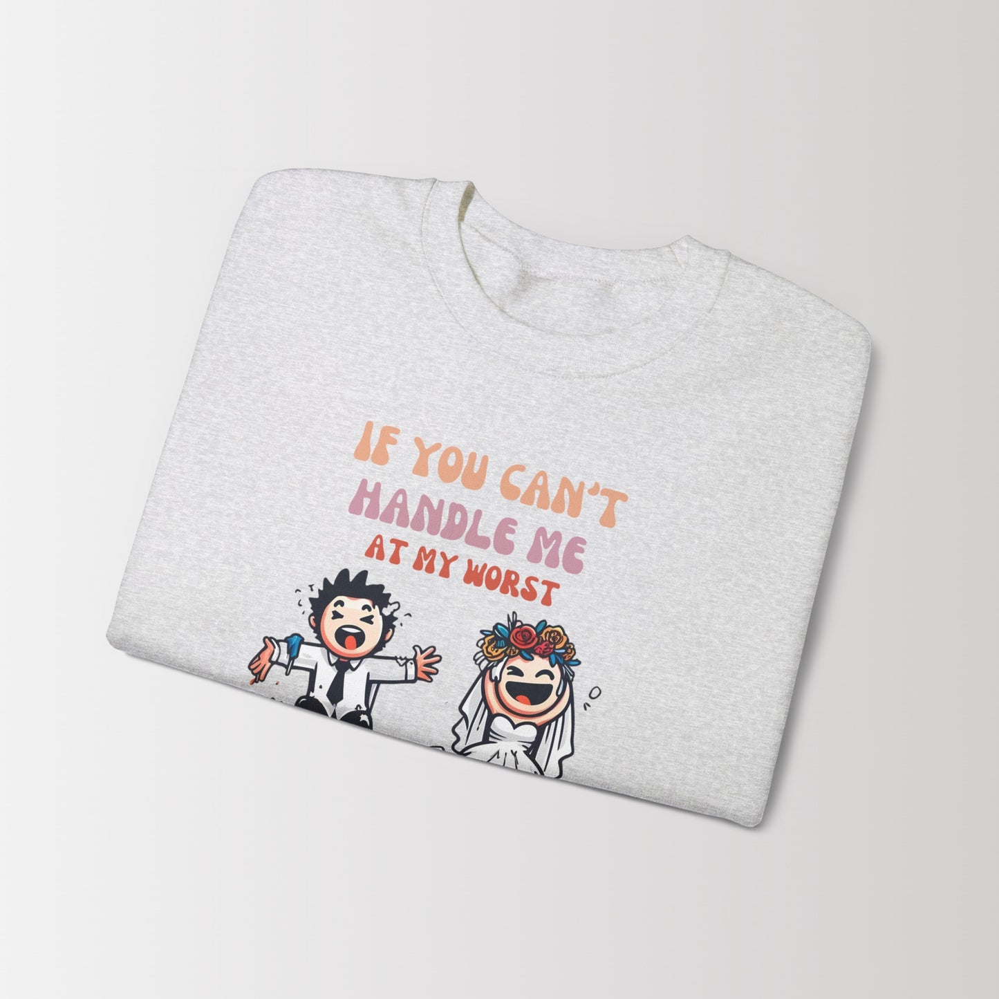 Crewneck Sweatshirt If you can't handle me at my worst, you don't deserve me at my best