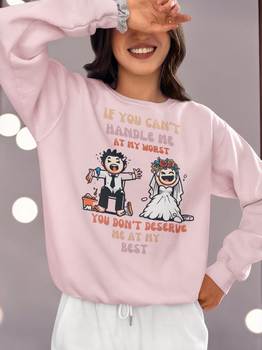 Crewneck Sweatshirt If you can't handle me at my worst, you don't deserve me at my best